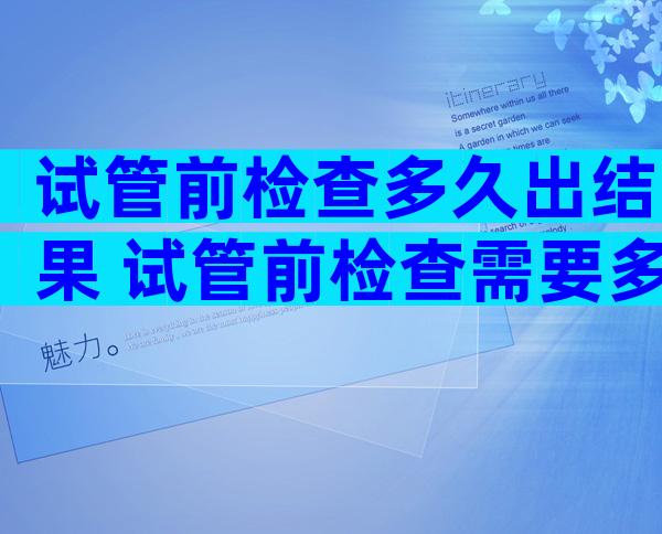 试管前检查多久出结果 试管前检查需要多久